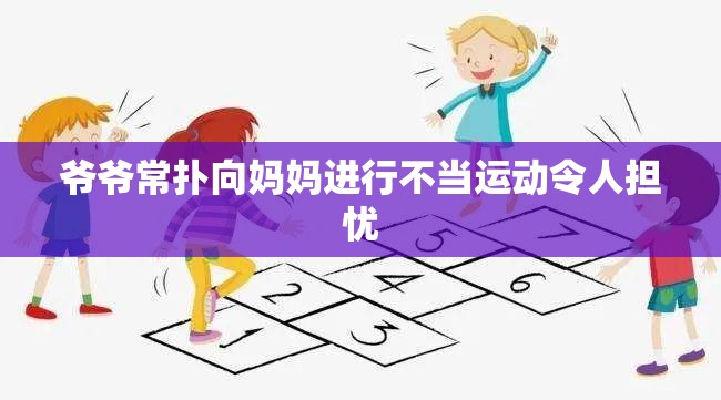 爷爷常扑向妈妈进行不当运动令人担忧