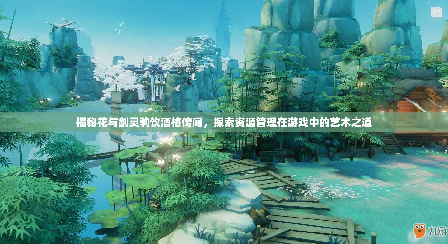 揭秘花与剑灵驹饮酒格传闻，探索资源管理在游戏中的艺术之道