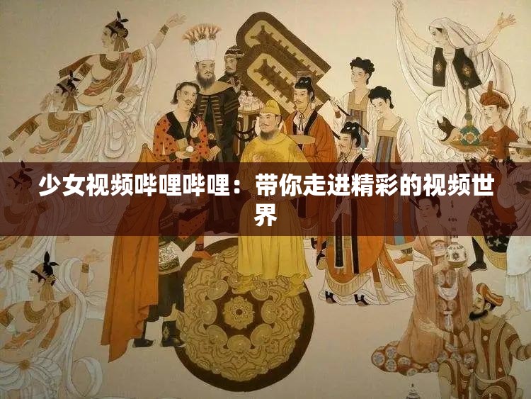 少女视频哔哩哔哩：带你走进精彩的视频世界