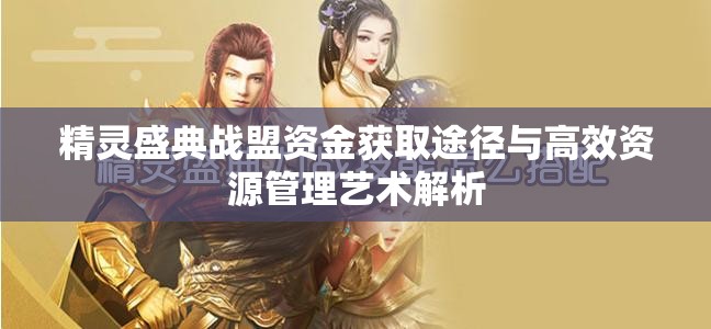 精灵盛典战盟资金获取途径与高效资源管理艺术解析