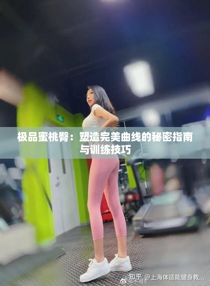极品蜜桃臀：塑造完美曲线的秘密指南与训练技巧