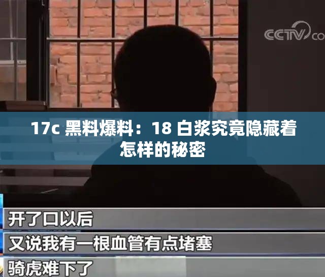 17c 黑料爆料：18 白浆究竟隐藏着怎样的秘密