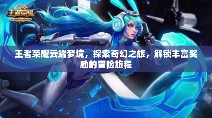 王者荣耀云端梦境，探索奇幻之旅，解锁丰富奖励的冒险旅程