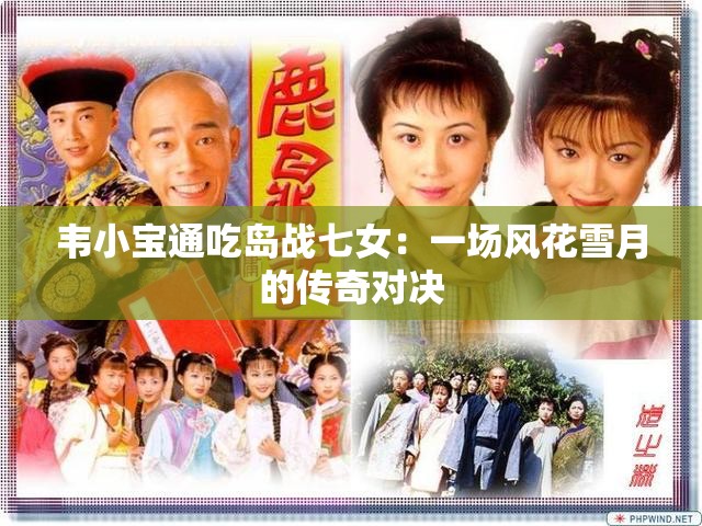 韦小宝通吃岛战七女：一场风花雪月的传奇对决