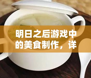 明日之后游戏中的美食制作，详解玉米萝卜大骨汤的烹饪步骤与管理技巧