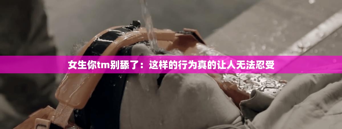 女生你tm别舔了：这样的行为真的让人无法忍受