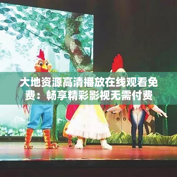 大地资源高清播放在线观看免费：畅享精彩影视无需付费
