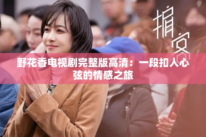 野花香电视剧完整版高清：一段扣人心弦的情感之旅