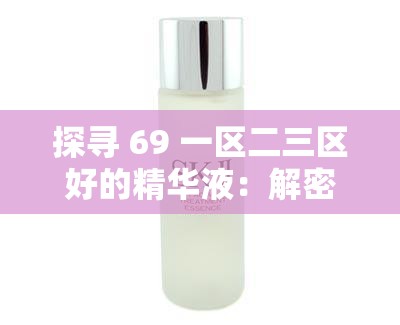 探寻 69 一区二三区好的精华液：解密肌肤年轻密码
