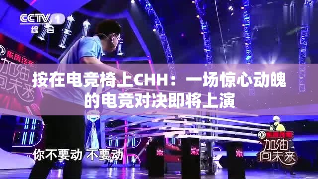 按在电竞椅上CHH：一场惊心动魄的电竞对决即将上演