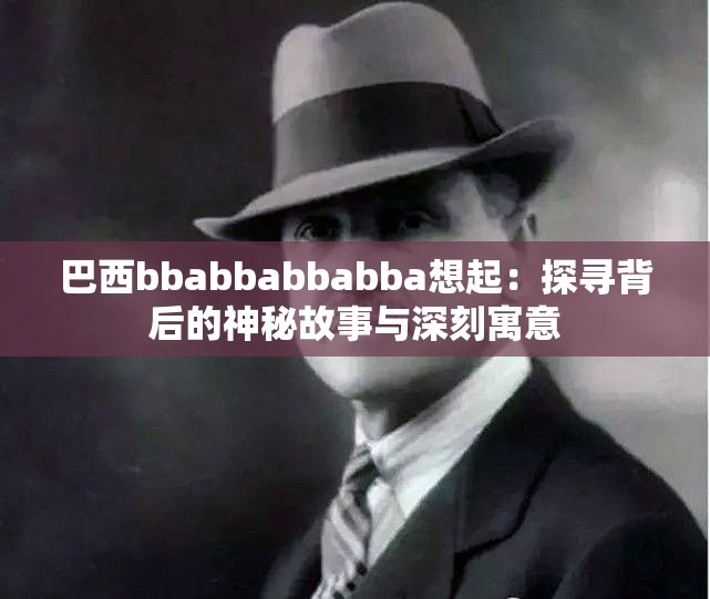 巴西bbabbabbabba想起：探寻背后的神秘故事与深刻寓意