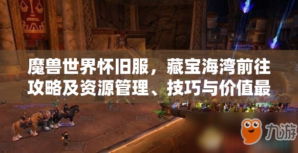 魔兽世界怀旧服，藏宝海湾前往攻略及资源管理、技巧与价值最大化指南
