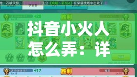 抖音小火人怎么弄：详细步骤与创意玩法大揭秘