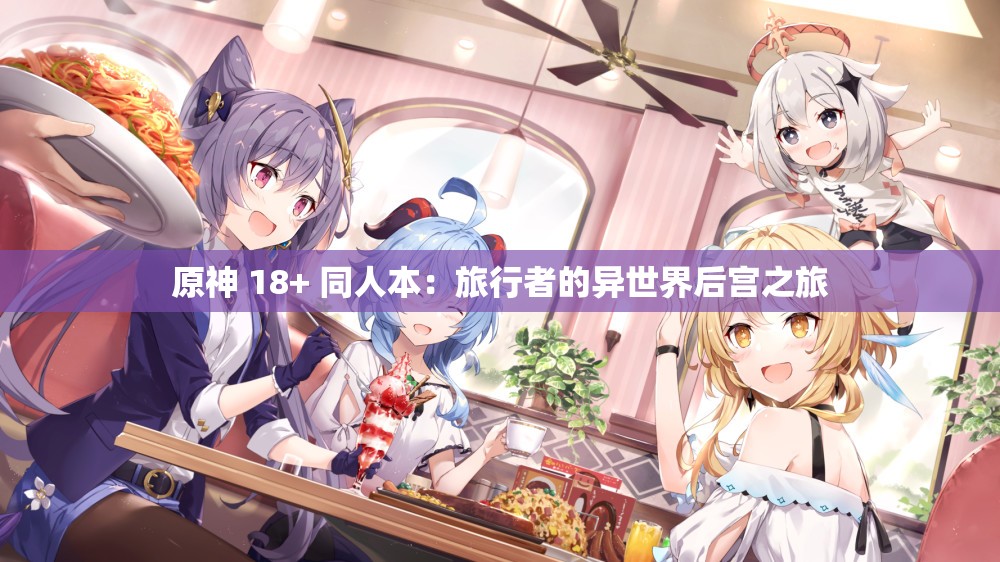 原神 18+ 同人本：旅行者的异世界后宫之旅