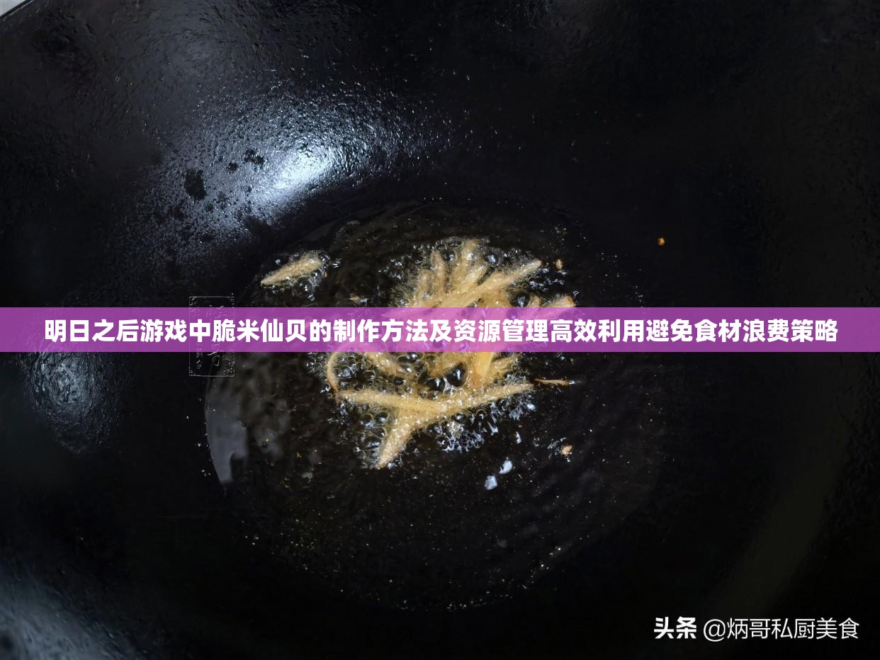 明日之后游戏中脆米仙贝的制作方法及资源管理高效利用避免食材浪费策略