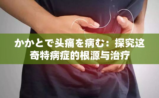 かかとで头痛を病む：探究这奇特病症的根源与治疗