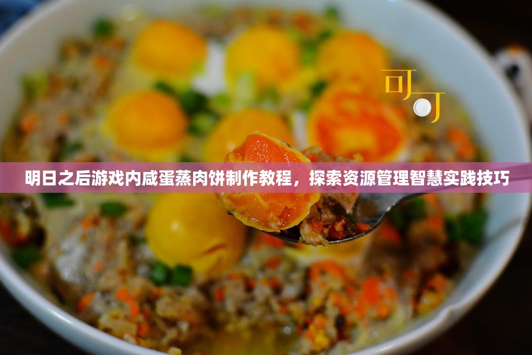 明日之后游戏内咸蛋蒸肉饼制作教程，探索资源管理智慧实践技巧