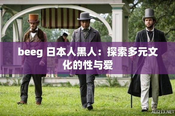 beeg 日本人黑人：探索多元文化的性与爱