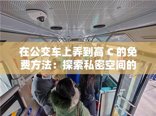 在公交车上弄到高 C 的免费方法：探索私密空间的极致体验