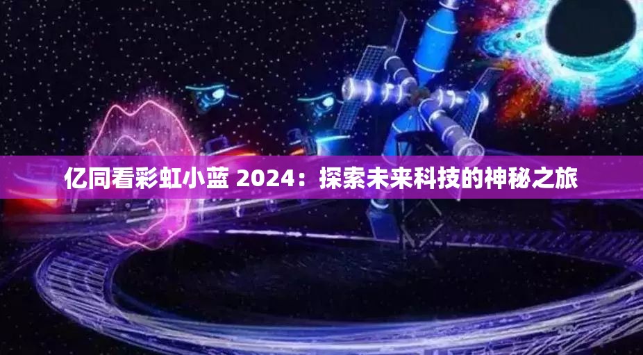 亿同看彩虹小蓝 2024：探索未来科技的神秘之旅