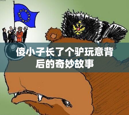 傻小子长了个驴玩意背后的奇妙故事