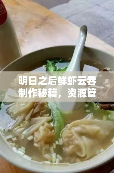 明日之后鲜虾云吞制作秘籍，资源管理、高效利用食材与避免烹饪浪费技巧