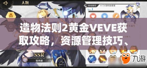 造物法则2黄金VEVE获取攻略，资源管理技巧、高效利用策略及避免浪费方法