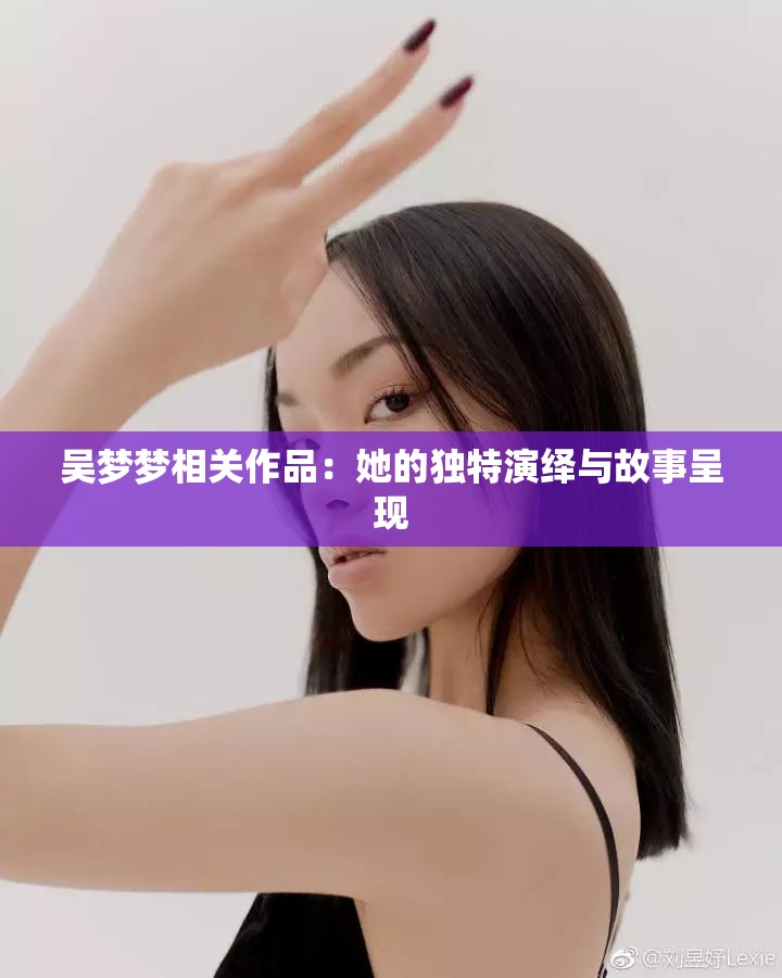 吴梦梦相关作品：她的独特演绎与故事呈现