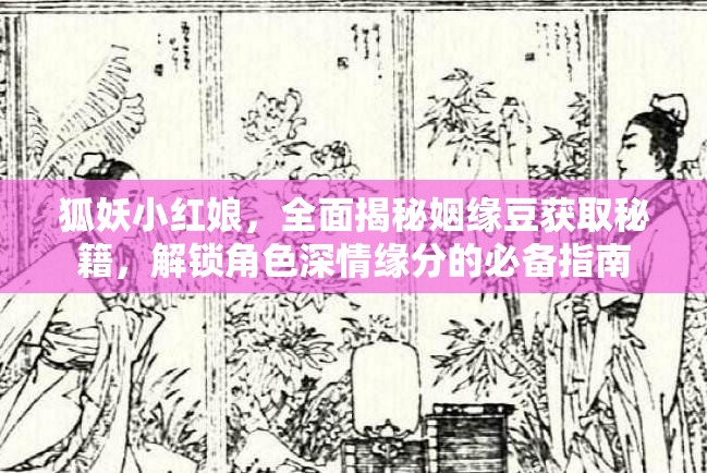 狐妖小红娘，全面揭秘姻缘豆获取秘籍，解锁角色深情缘分的必备指南