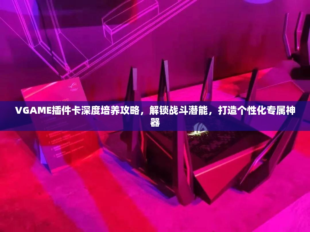 VGAME插件卡深度培养攻略，解锁战斗潜能，打造个性化专属神器
