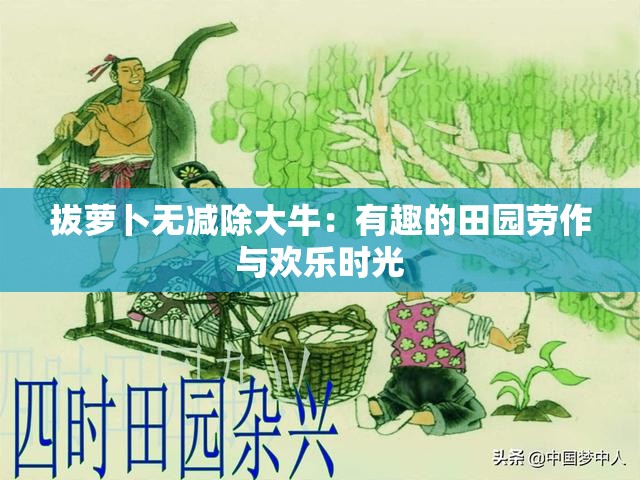 拔萝卜无减除大牛：有趣的田园劳作与欢乐时光