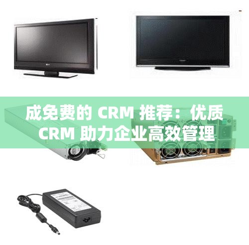 成免费的 CRM 推荐：优质 CRM 助力企业高效管理