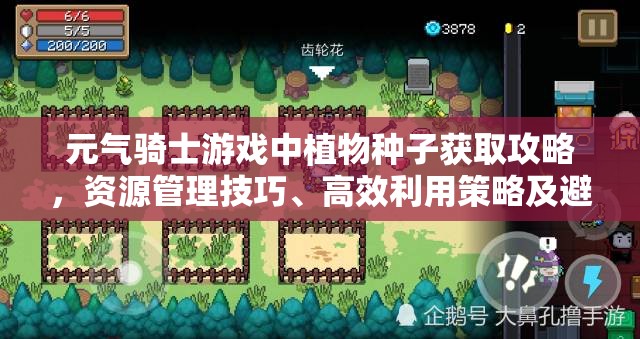 元气骑士游戏中植物种子获取攻略，资源管理技巧、高效利用策略及避免浪费方法