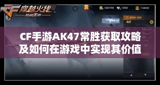 CF手游AK47常胜获取攻略及如何在游戏中实现其价值最大化