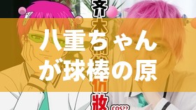 八重ちゃんが球棒の原因：探寻背后的故事