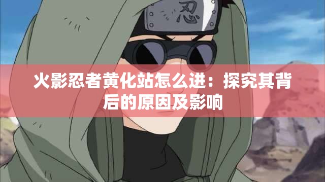 火影忍者黄化站怎么进：探究其背后的原因及影响