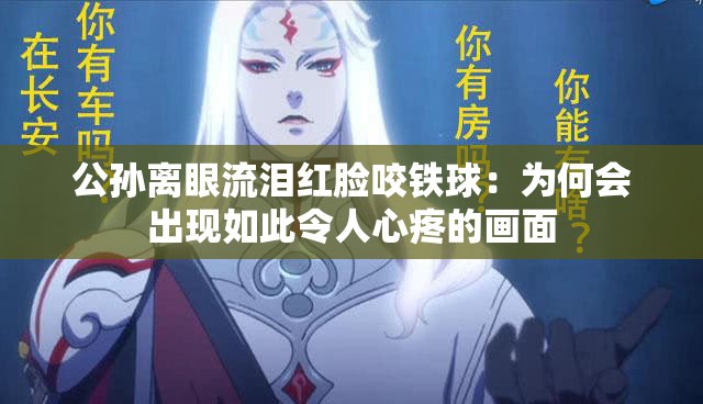 公孙离眼流泪红脸咬铁球：为何会出现如此令人心疼的画面