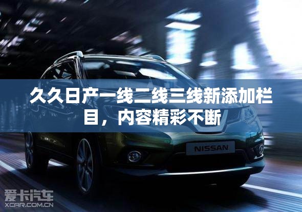 久久日产一线二线三线新添加栏目，内容精彩不断