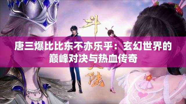 唐三爆比比东不亦乐乎：玄幻世界的巅峰对决与热血传奇