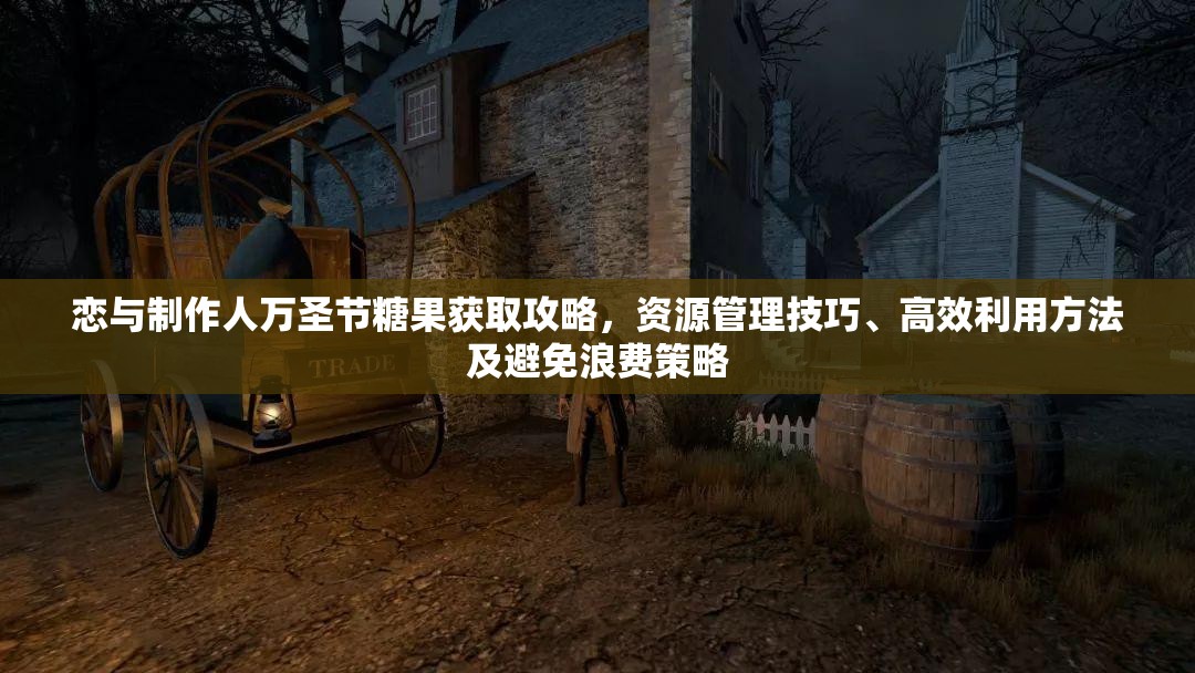 恋与制作人万圣节糖果获取攻略，资源管理技巧、高效利用方法及避免浪费策略