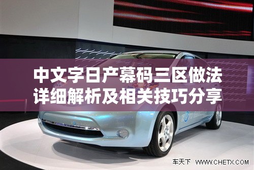 中文字日产幕码三区做法详细解析及相关技巧分享