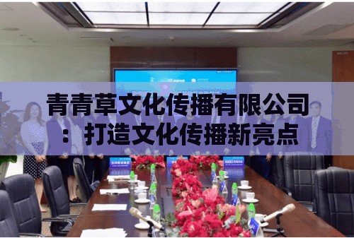 青青草文化传播有限公司：打造文化传播新亮点