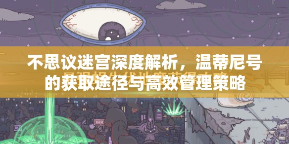 不思议迷宫深度解析，温蒂尼号的获取途径与高效管理策略
