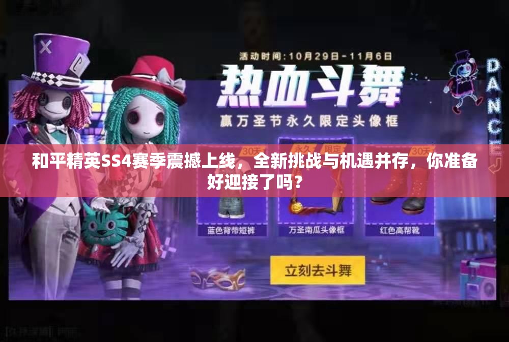 和平精英SS4赛季震撼上线，全新挑战与机遇并存，你准备好迎接了吗？