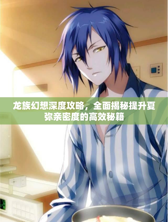 龙族幻想深度攻略，全面揭秘提升夏弥亲密度的高效秘籍