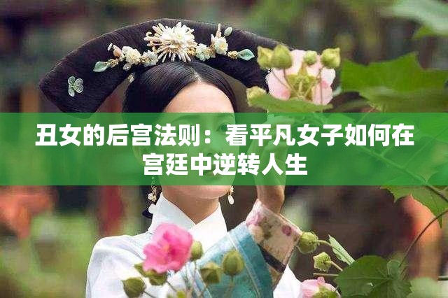 丑女的后宫法则：看平凡女子如何在宫廷中逆转人生