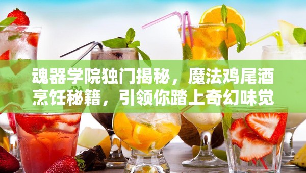 魂器学院独门揭秘，魔法鸡尾酒烹饪秘籍，引领你踏上奇幻味觉探索之旅