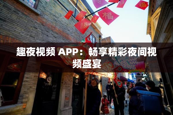 趣夜视频 APP：畅享精彩夜间视频盛宴
