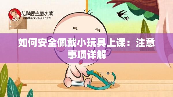 如何安全佩戴小玩具上课：注意事项详解