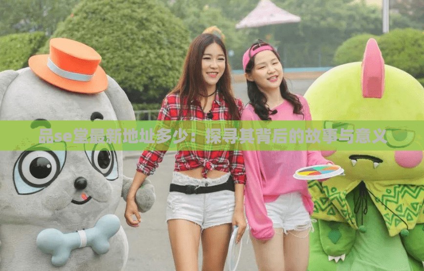 品se堂最新地址多少：探寻其背后的故事与意义